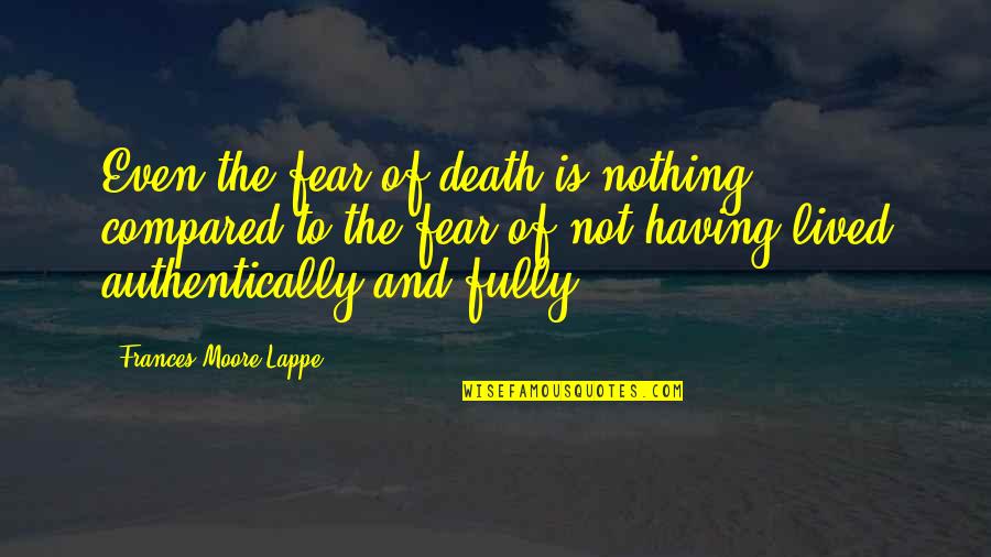 Death Is Nothing Quotes By Frances Moore Lappe: Even the fear of death is nothing compared Death Is Nothing Quotes By Frances Moore Lappe: Even the fear of death is nothing compared