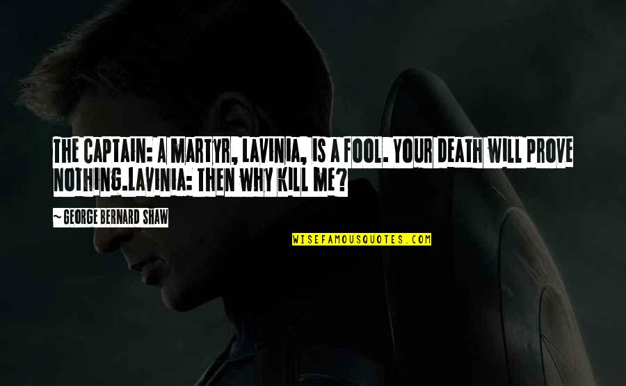 Death Is Nothing Quotes By George Bernard Shaw: The Captain: A martyr, Lavinia, is a fool. Death Is Nothing Quotes By George Bernard Shaw: The Captain: A martyr, Lavinia, is a fool.