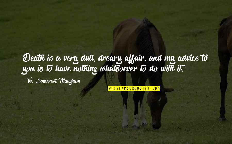 Death Is Nothing Quotes By W. Somerset Maugham: Death is a very dull, dreary affair, and Death Is Nothing Quotes By W. Somerset Maugham: Death is a very dull, dreary affair, and