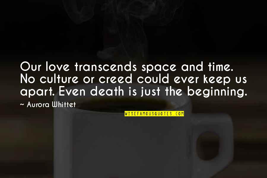Death Is Only The Beginning Quotes By Aurora Whittet: Our love transcends space and time. No culture