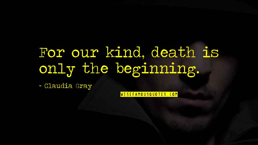 Death Is Only The Beginning Quotes By Claudia Gray: For our kind, death is only the beginning.