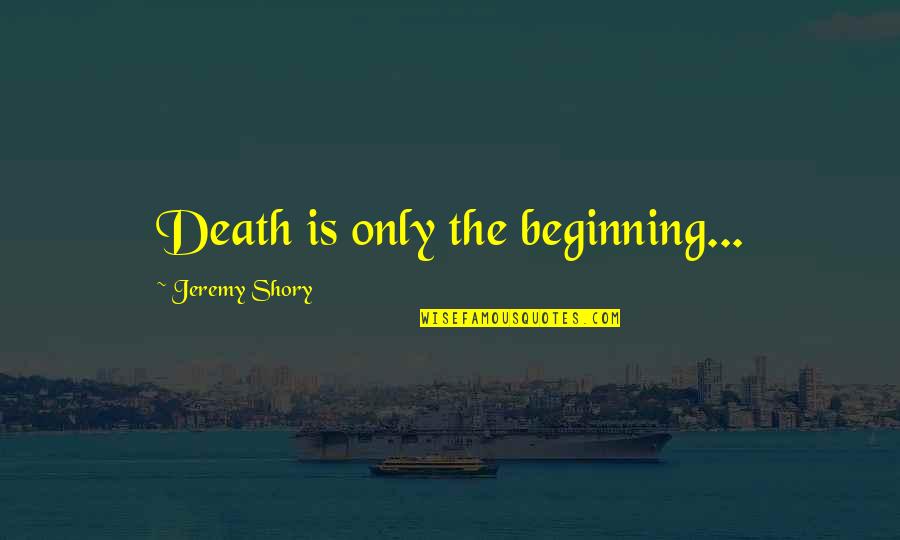 Death Is Only The Beginning Quotes By Jeremy Shory: Death is only the beginning...