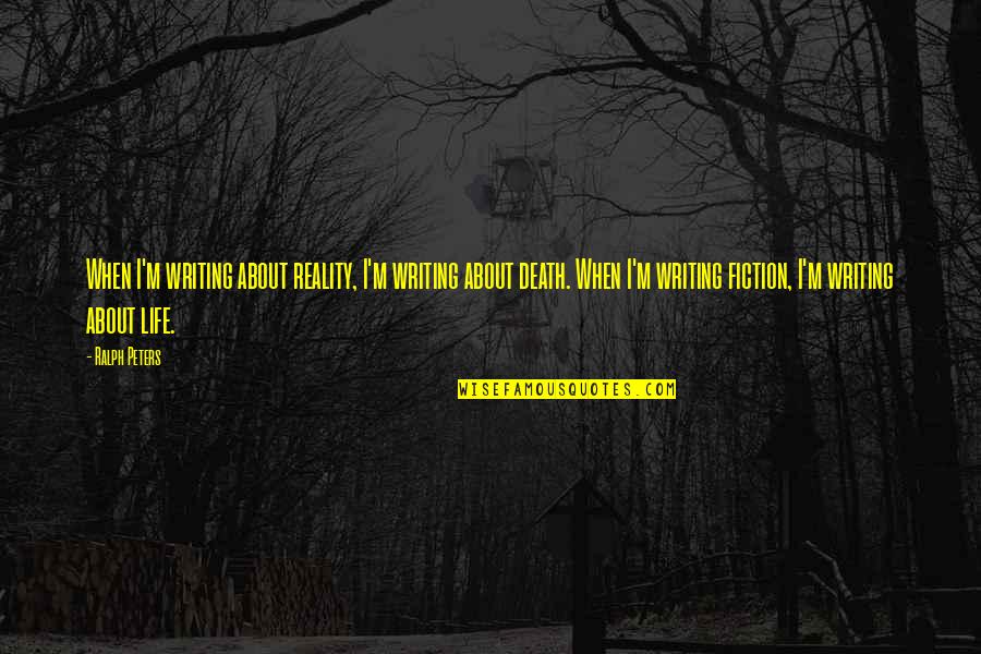 Death Is Reality Of Life Quotes By Ralph Peters: When I'm writing about reality, I'm writing about Death Is Reality Of Life Quotes By Ralph Peters: When I'm writing about reality, I'm writing about