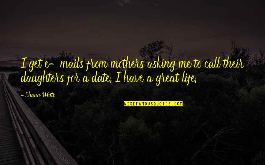 Death Is Reality Of Life Quotes By Shaun White: I get e-mails from mothers asking me to Death Is Reality Of Life Quotes By Shaun White: I get e-mails from mothers asking me to