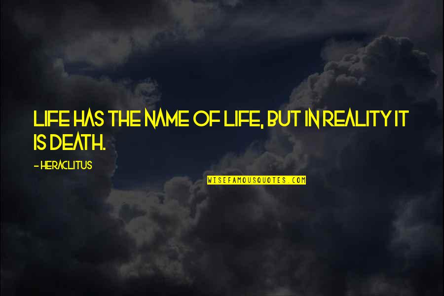 Death Is Reality Quotes By Heraclitus: Life has the name of life, but in
