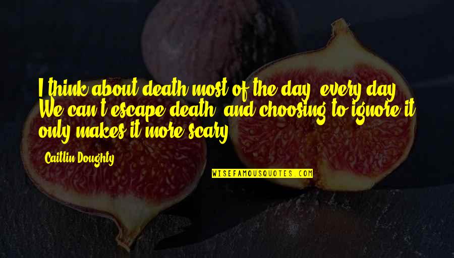 Death Is Scary Quotes By Caitlin Doughty: I think about death most of the day,