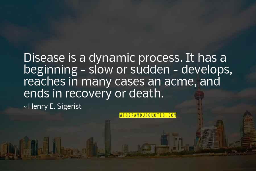 Death Is Sudden Quotes By Henry E. Sigerist: Disease is a dynamic process. It has a Death Is Sudden Quotes By Henry E. Sigerist: Disease is a dynamic process. It has a