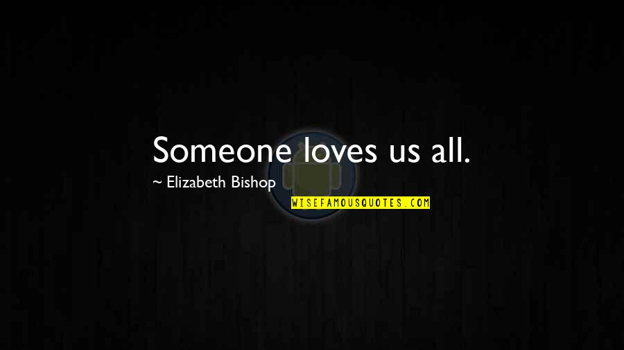 Death Isn't The End Quotes By Elizabeth Bishop: Someone loves us all. Death Isn't The End Quotes By Elizabeth Bishop: Someone loves us all.