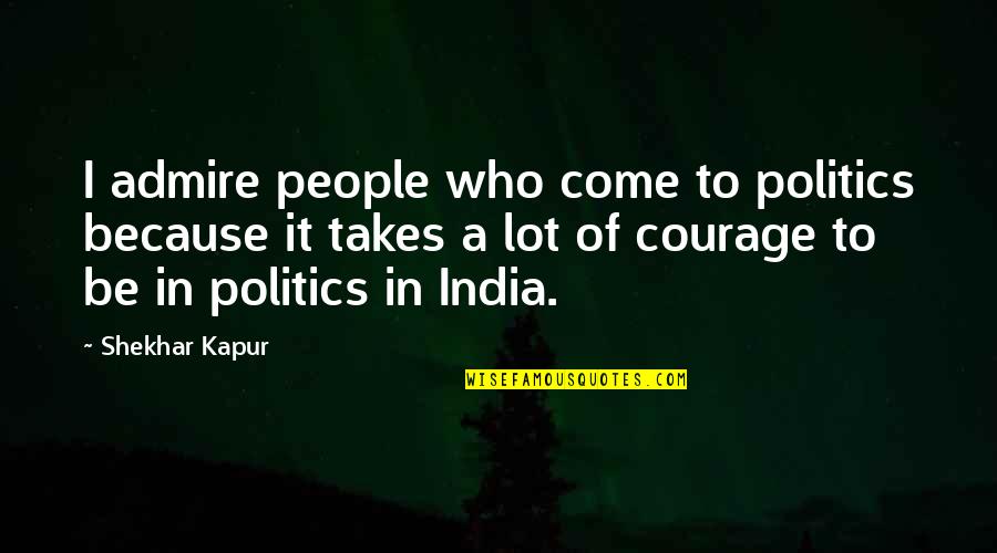 Death Isn't The End Quotes By Shekhar Kapur: I admire people who come to politics because