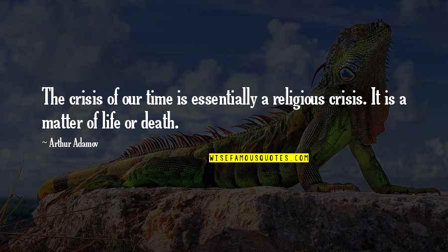 Death It Is Time Quotes By Arthur Adamov: The crisis of our time is essentially a