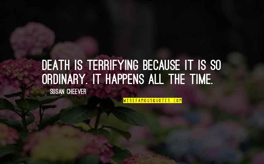 Death It Is Time Quotes By Susan Cheever: Death is terrifying because it is so ordinary.