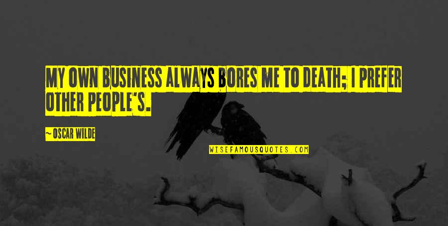 Death Its A Business Quotes By Oscar Wilde: My own business always bores me to death;