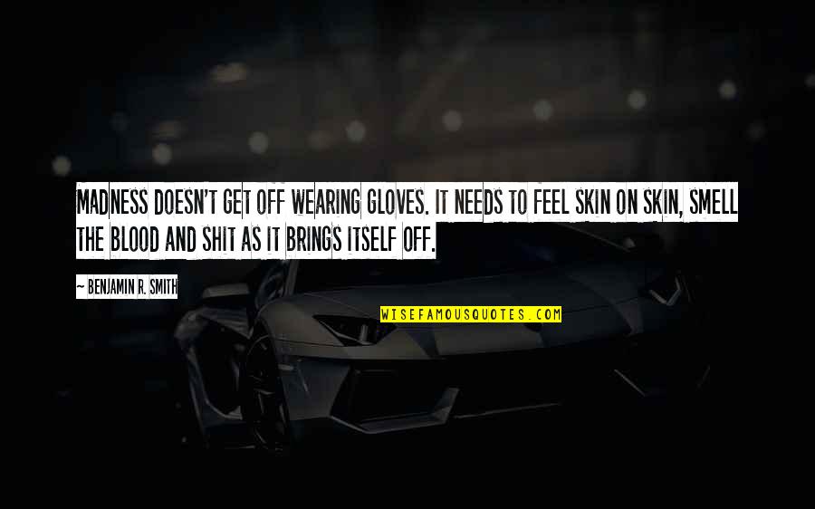 Death Itself Quotes By Benjamin R. Smith: Madness doesn't get off wearing gloves. It needs Death Itself Quotes By Benjamin R. Smith: Madness doesn't get off wearing gloves. It needs