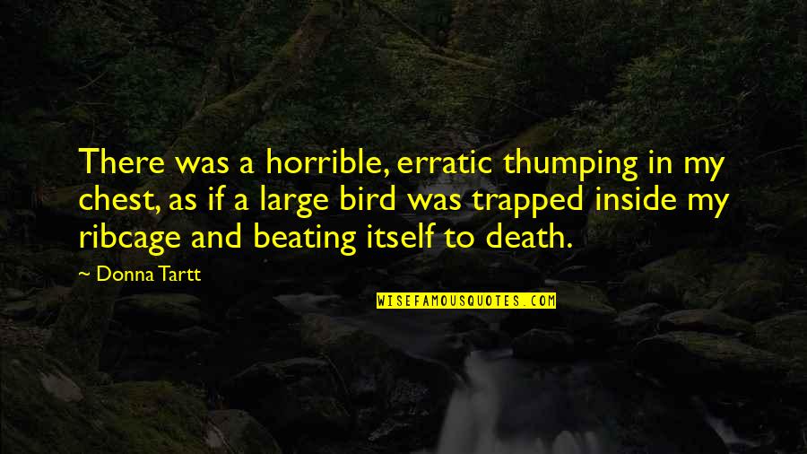 Death Itself Quotes By Donna Tartt: There was a horrible, erratic thumping in my Death Itself Quotes By Donna Tartt: There was a horrible, erratic thumping in my