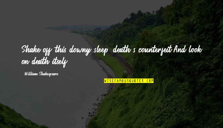 Death Itself Quotes By William Shakespeare: Shake off this downy sleep, death's counterfeit,And look Death Itself Quotes By William Shakespeare: Shake off this downy sleep, death's counterfeit,And look