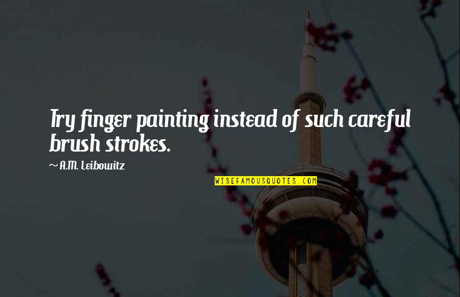 Death Lesson Quotes By A.M. Leibowitz: Try finger painting instead of such careful brush Death Lesson Quotes By A.M. Leibowitz: Try finger painting instead of such careful brush