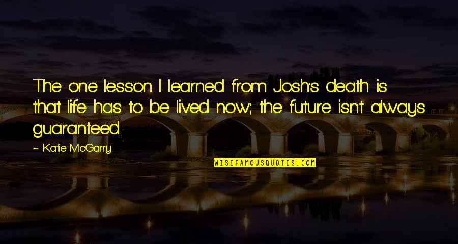 Death Lesson Quotes By Katie McGarry: The one lesson I learned from Josh's death Death Lesson Quotes By Katie McGarry: The one lesson I learned from Josh's death