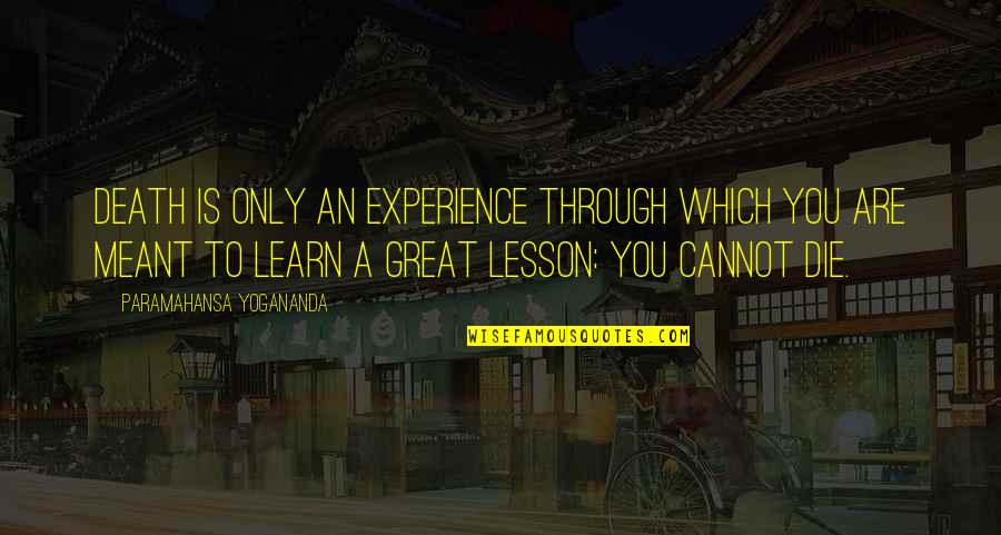 Death Lesson Quotes By Paramahansa Yogananda: Death is only an experience through which you Death Lesson Quotes By Paramahansa Yogananda: Death is only an experience through which you