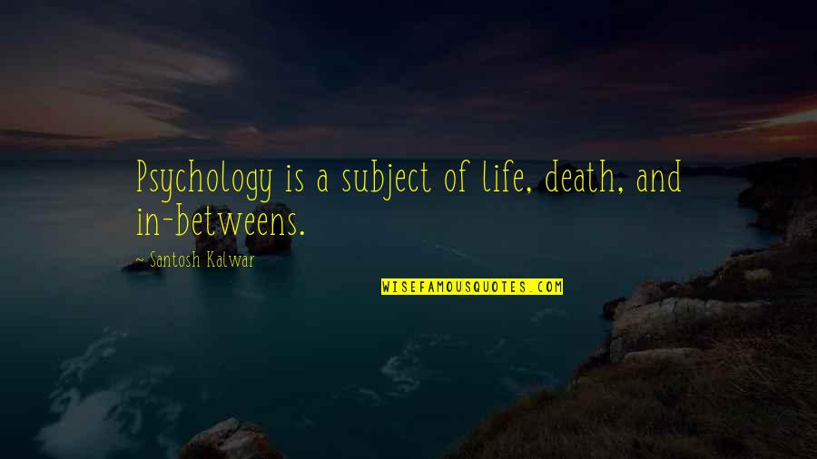 Death Life Quotes By Santosh Kalwar: Psychology is a subject of life, death, and
