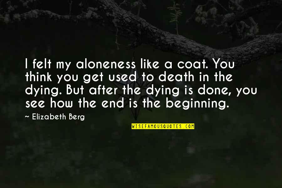 Death Loss And Grief Quotes By Elizabeth Berg: I felt my aloneness like a coat. You