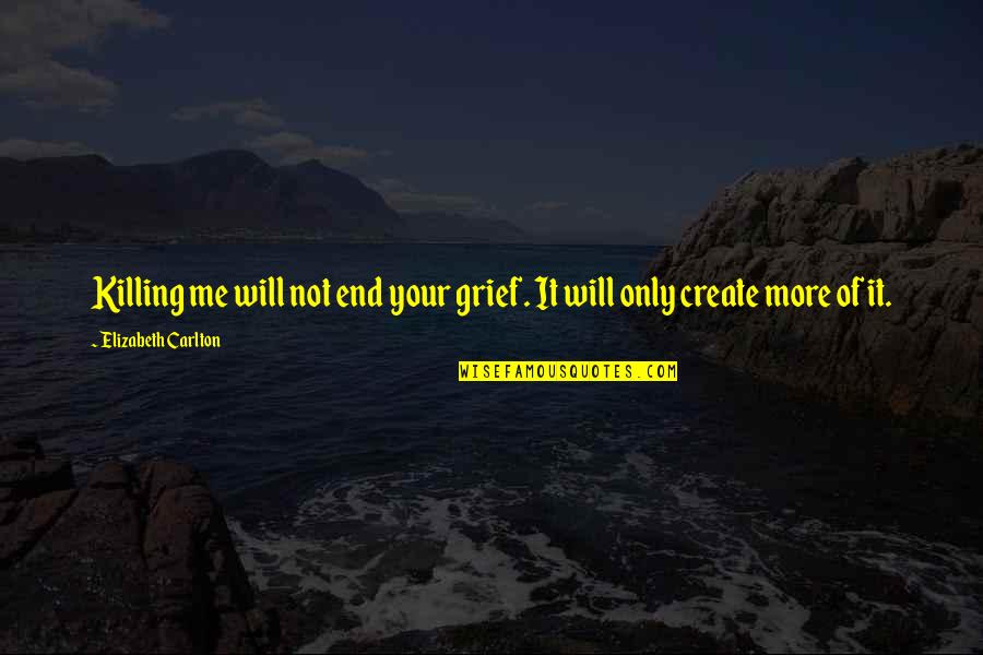 Death Loss Grief Quotes By Elizabeth Carlton: Killing me will not end your grief. It