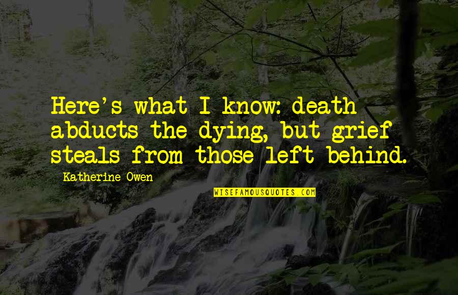 Death Loss Grief Quotes By Katherine Owen: Here's what I know: death abducts the dying,