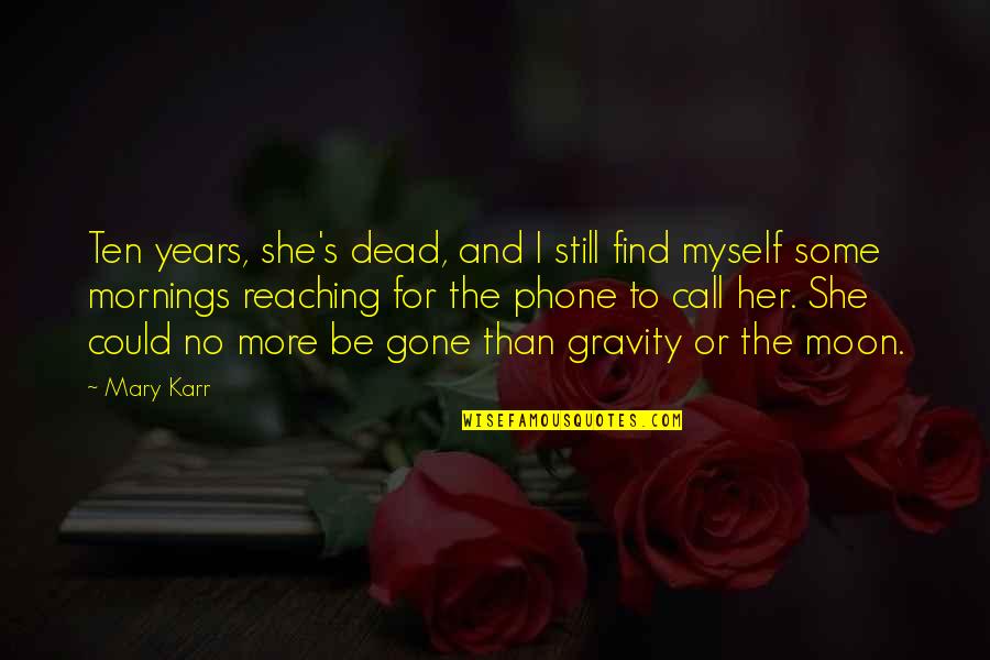 Death Loss Grief Quotes By Mary Karr: Ten years, she's dead, and I still find