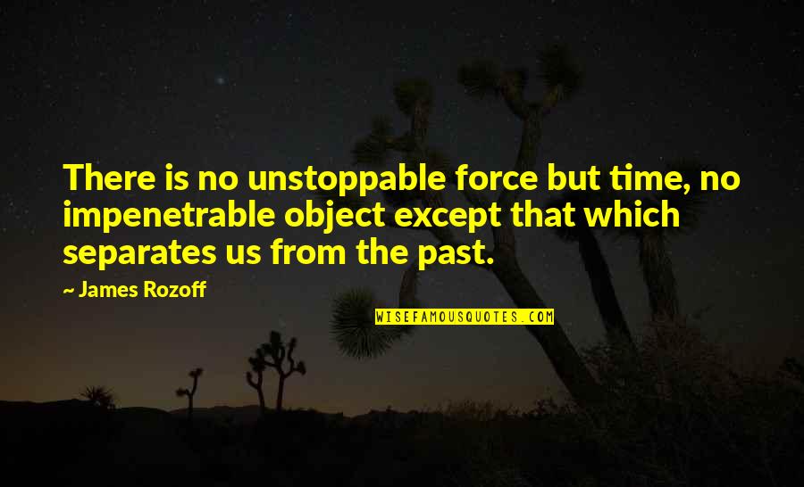 Death Memories Quotes By James Rozoff: There is no unstoppable force but time, no