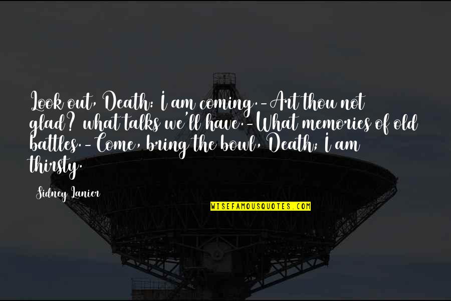 Death Memories Quotes By Sidney Lanier: Look out, Death: I am coming.-Art thou not