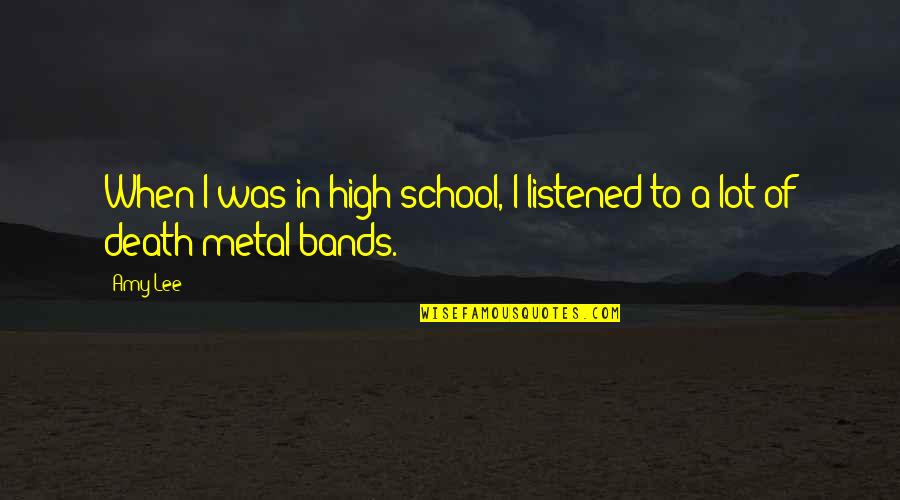 Death Metal Bands Quotes By Amy Lee: When I was in high school, I listened