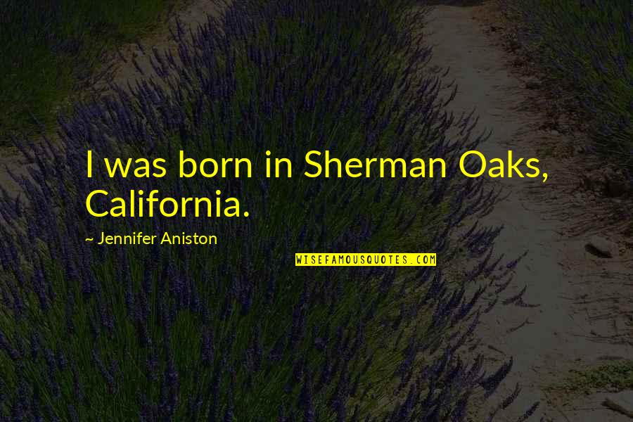 Death Metal Love Quotes By Jennifer Aniston: I was born in Sherman Oaks, California.