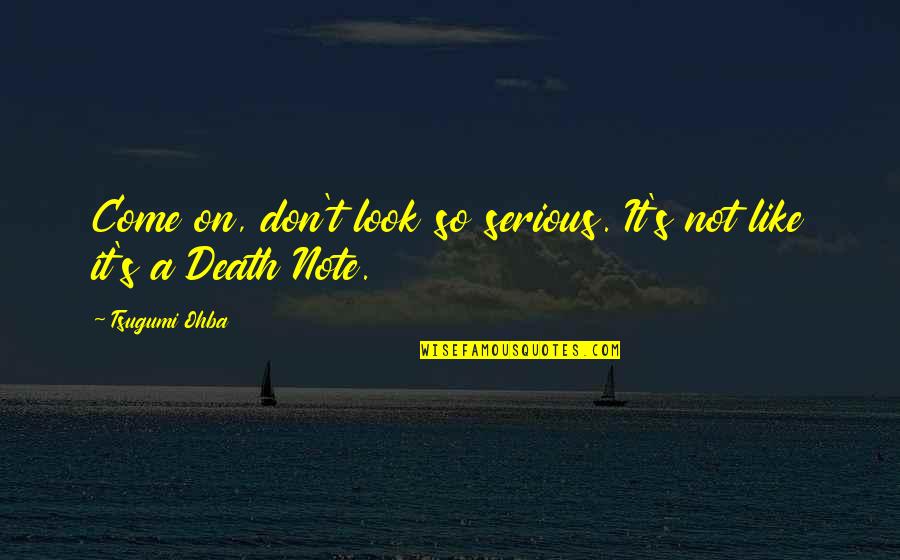 Death Note L Quotes By Tsugumi Ohba: Come on, don't look so serious. It's not