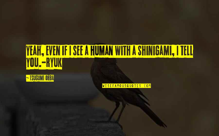 Death Note Manga Quotes By Tsugumi Ohba: Yeah, even if I see a human with