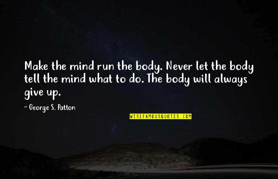 Death Of A Aunt Quotes By George S. Patton: Make the mind run the body. Never let Death Of A Aunt Quotes By George S. Patton: Make the mind run the body. Never let