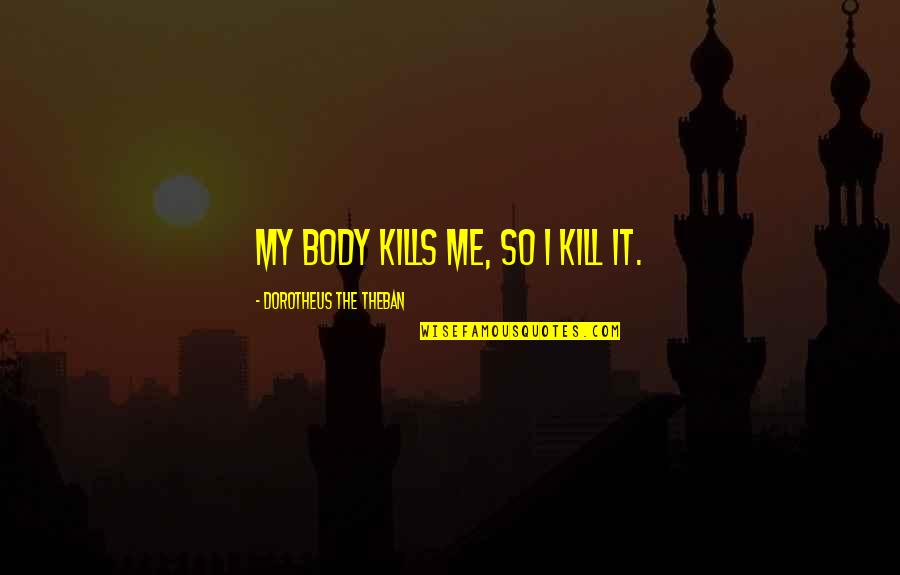 Death Of A Christian Quotes By Dorotheus The Theban: My body kills me, so I kill it. Death Of A Christian Quotes By Dorotheus The Theban: My body kills me, so I kill it.
