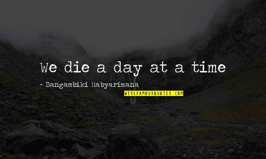 Death Of A Friend Or Loved One Quotes By Bangambiki Habyarimana: We die a day at a time