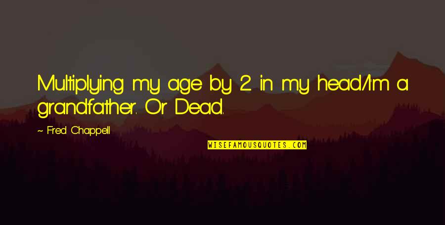 Death Of A Grandfather Quotes By Fred Chappell: Multiplying my age by 2 in my head/I'm