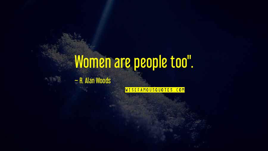 Death Of A Loved One Christian Quotes By R. Alan Woods: Women are people too".