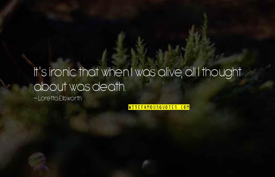Death Of A Loved One Quotes By Loretta Ellsworth: It's ironic that when I was alive, all