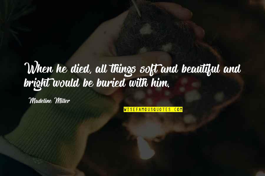 Death Of A Loved One Quotes By Madeline Miller: When he died, all things soft and beautiful