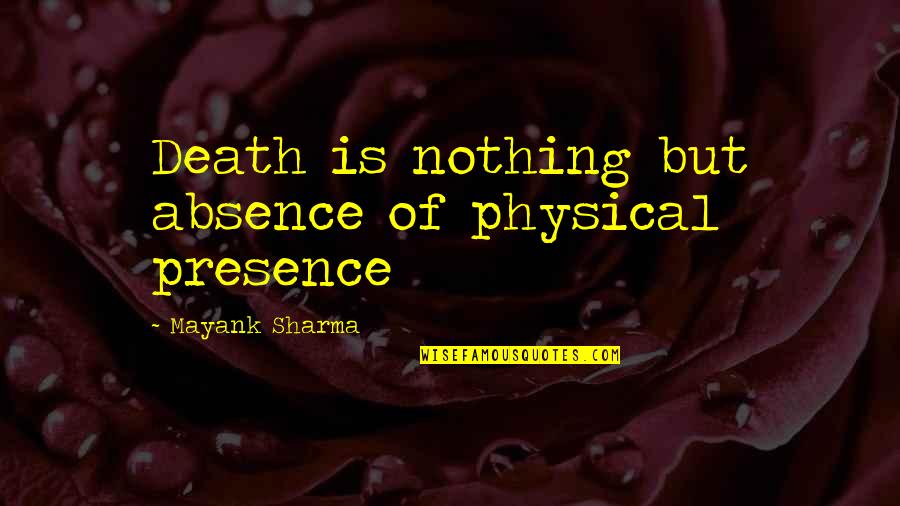 Death Of A Loved One Quotes By Mayank Sharma: Death is nothing but absence of physical presence
