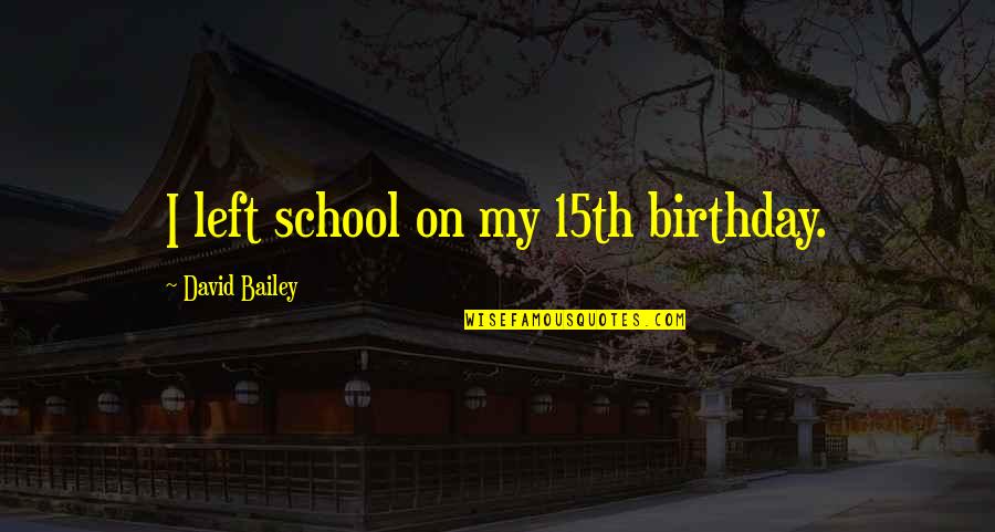 Death Of A Loved One Sympathy Quotes By David Bailey: I left school on my 15th birthday.