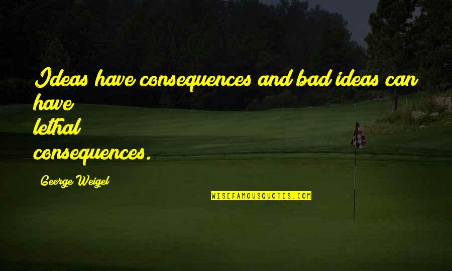 Death Of A Nanna Quotes By George Weigel: Ideas have consequences and bad ideas can have