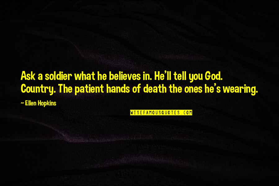 Death Of A Patient Quotes By Ellen Hopkins: Ask a soldier what he believes in. He'll Death Of A Patient Quotes By Ellen Hopkins: Ask a soldier what he believes in. He'll