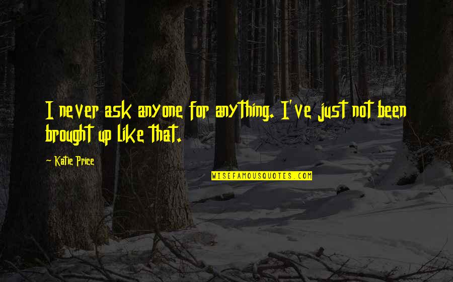 Death Of A Salesman Biff American Dream Quotes By Katie Price: I never ask anyone for anything. I've just
