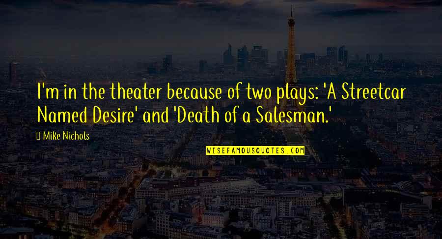 Death Of A Salesman Death Quotes By Mike Nichols: I'm in the theater because of two plays: Death Of A Salesman Death Quotes By Mike Nichols: I'm in the theater because of two plays: