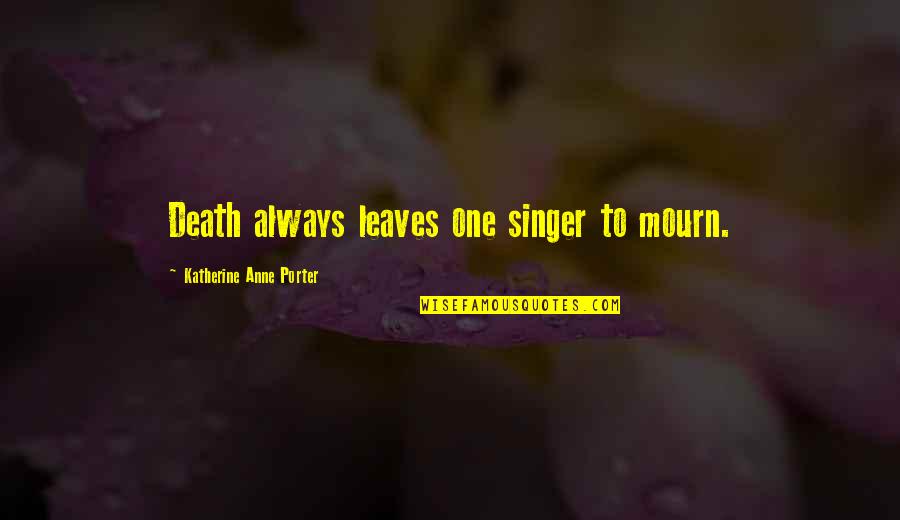 Death Of A Singer Quotes By Katherine Anne Porter: Death always leaves one singer to mourn.