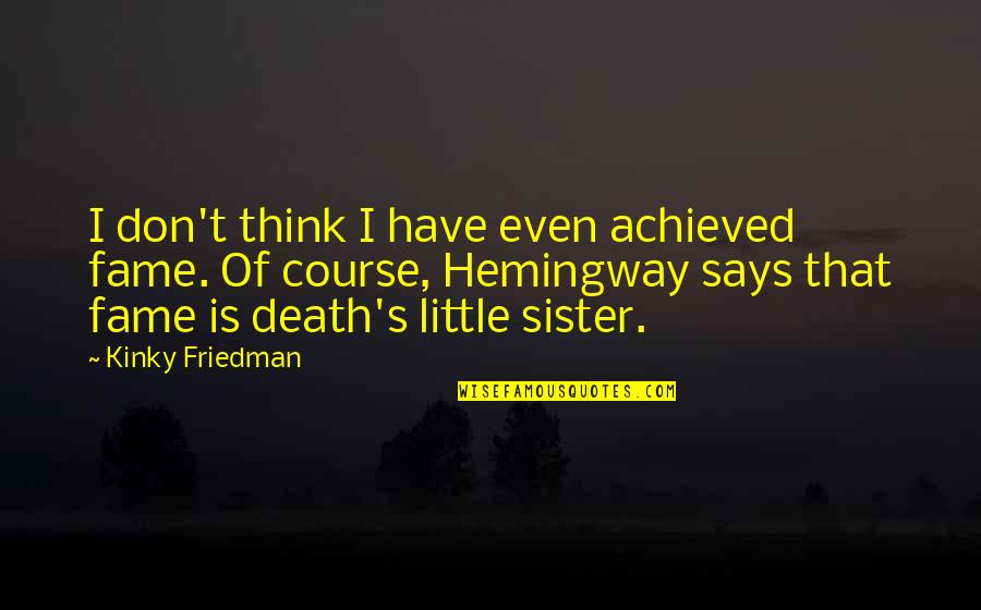 Death Of A Sister Quotes By Kinky Friedman: I don't think I have even achieved fame.