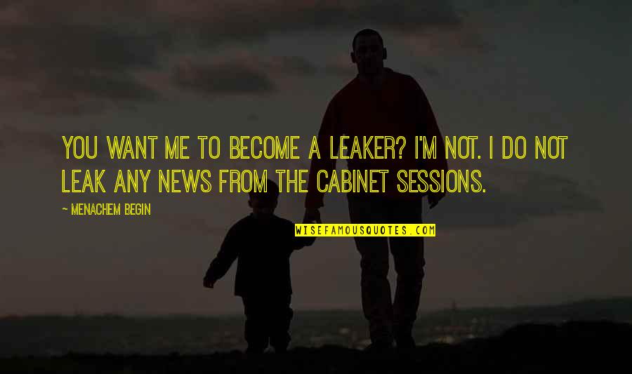 Death Of A Step Father Quotes By Menachem Begin: You want me to become a leaker? I'm Death Of A Step Father Quotes By Menachem Begin: You want me to become a leaker? I'm