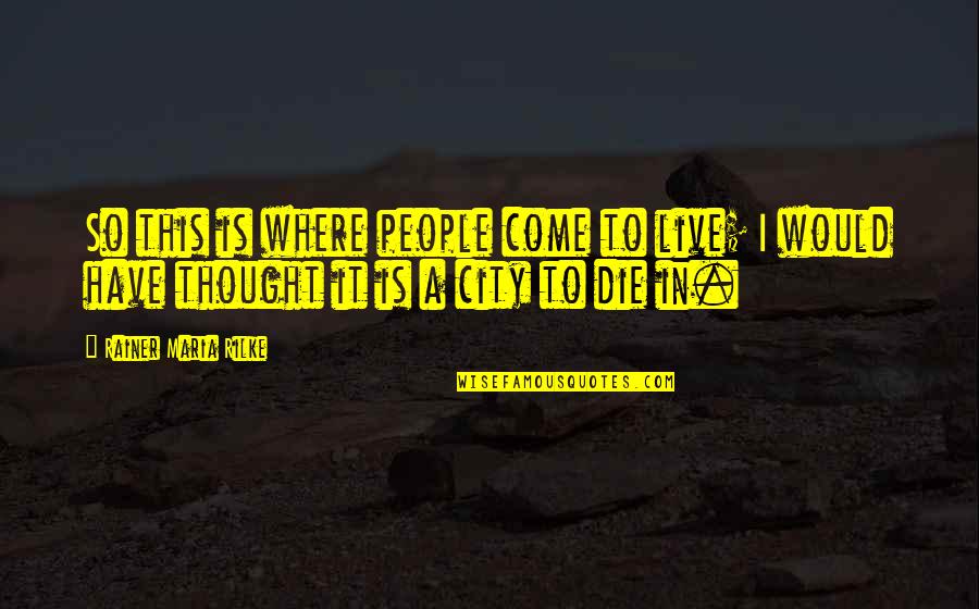 Death Of A Young Friend Quotes By Rainer Maria Rilke: So this is where people come to live;